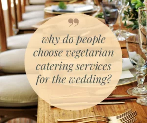 Read more about the article 3 reasons why do people choose vegetarian catering services for the wedding